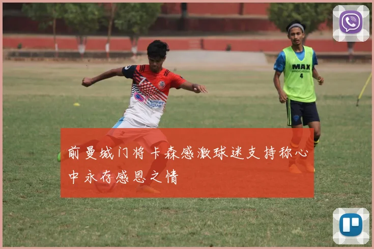前曼城门将卡森感激球迷支持称心中永存感恩之情