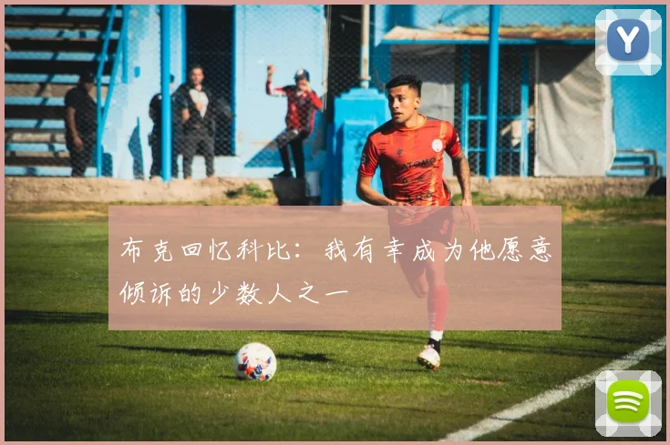 布克回忆科比：我有幸成为他愿意倾诉的少数人之一