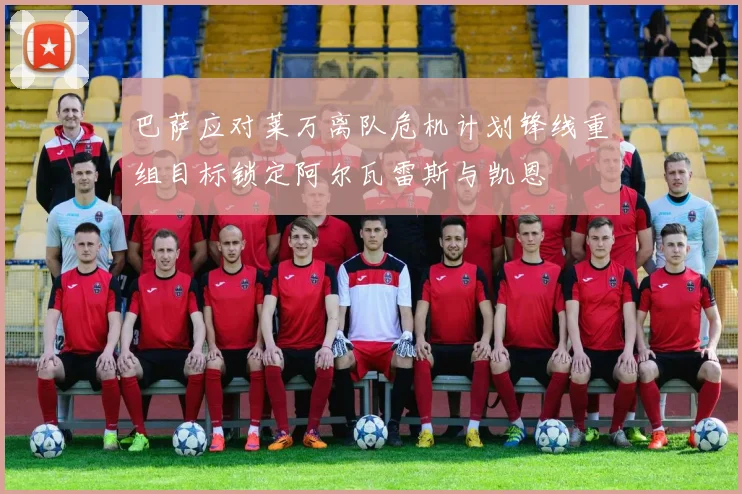 巴萨应对莱万离队危机计划锋线重组目标锁定阿尔瓦雷斯与凯恩