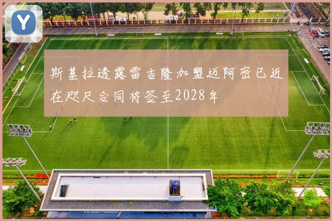 斯基拉透露雷吉隆加盟迈阿密已近在咫尺合同将签至2028年
