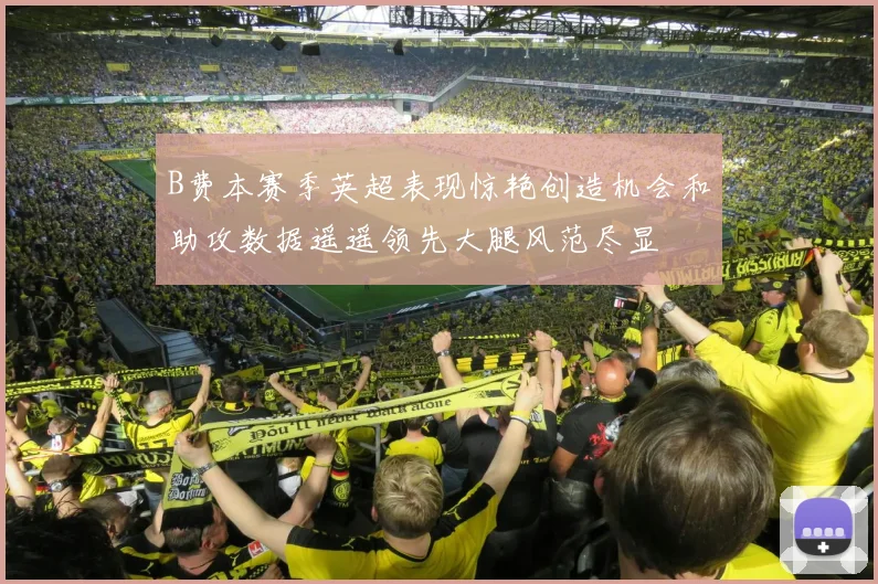 B费本赛季英超表现惊艳创造机会和助攻数据遥遥领先大腿风范尽显