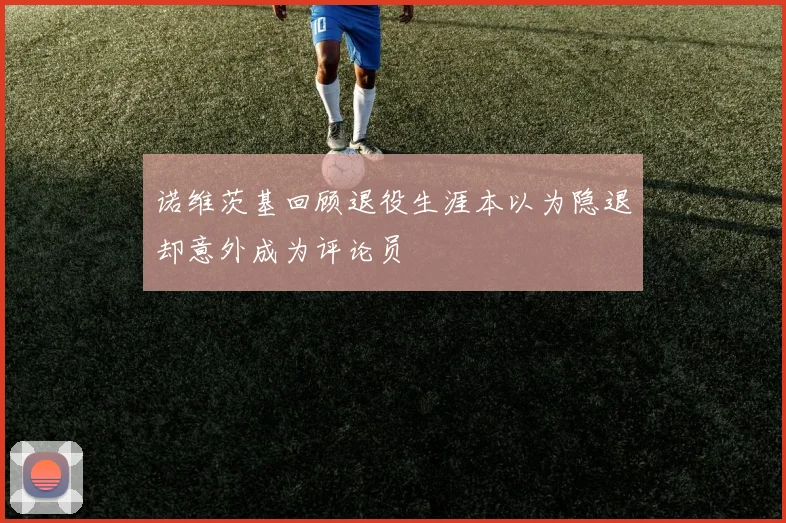 诺维茨基回顾退役生涯本以为隐退却意外成为评论员