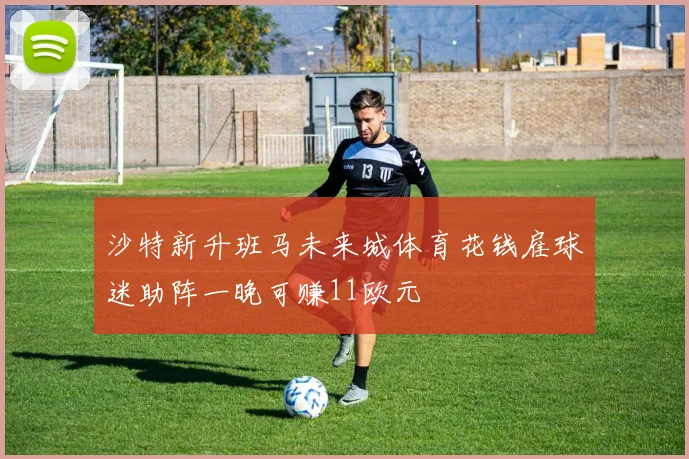 沙特新升班马未来城体育花钱雇球迷助阵一晚可赚11欧元
