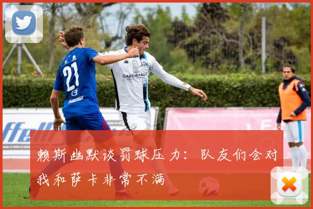 赖斯幽默谈罚球压力：队友们会对我和萨卡非常不满