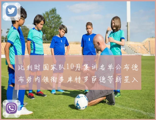 比利时国家队10月集训名单公布德布劳内领衔多库特罗萨德等新星入选