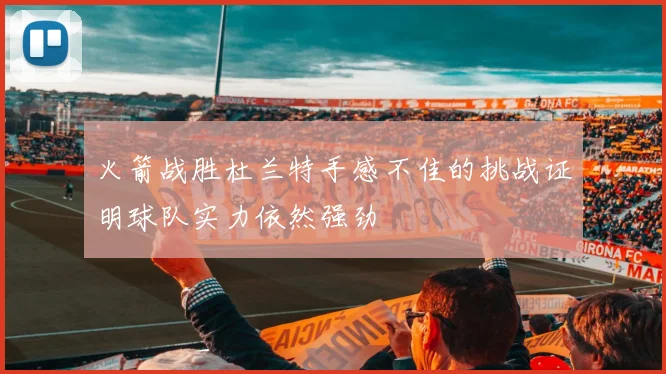 火箭战胜杜兰特手感不佳的挑战证明球队实力依然强劲
