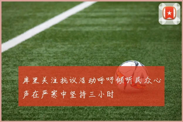 库里关注抗议活动呼吁倾听民众心声在严寒中坚持三小时