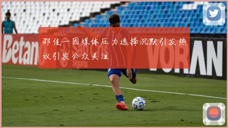 邵佳一因媒体压力选择沉默引发热议引发公众关注