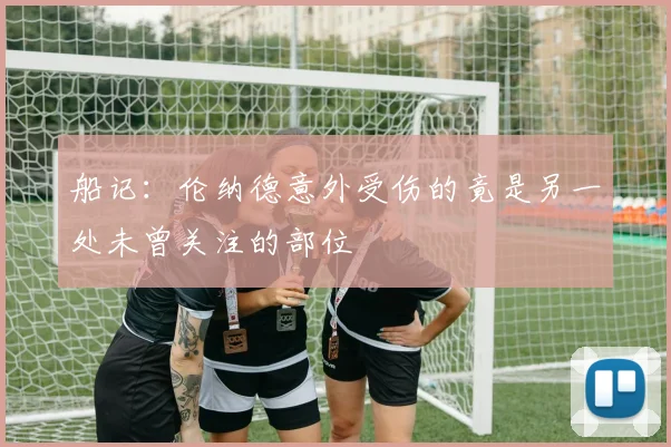 船记：伦纳德意外受伤的竟是另一处未曾关注的部位
