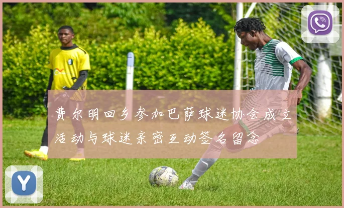 费尔明回乡参加巴萨球迷协会成立活动与球迷亲密互动签名留念