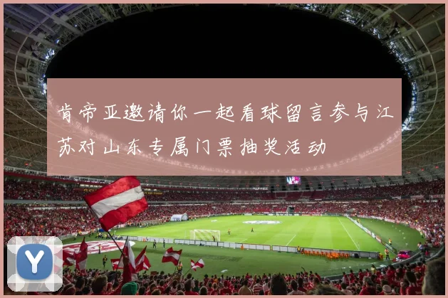 肯帝亚邀请你一起看球留言参与江苏对山东专属门票抽奖活动