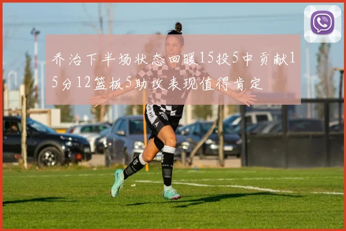 乔治下半场状态回暖15投5中贡献15分12篮板5助攻表现值得肯定