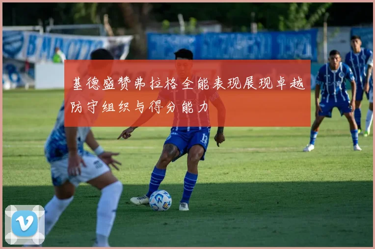 基德盛赞弗拉格全能表现展现卓越防守组织与得分能力