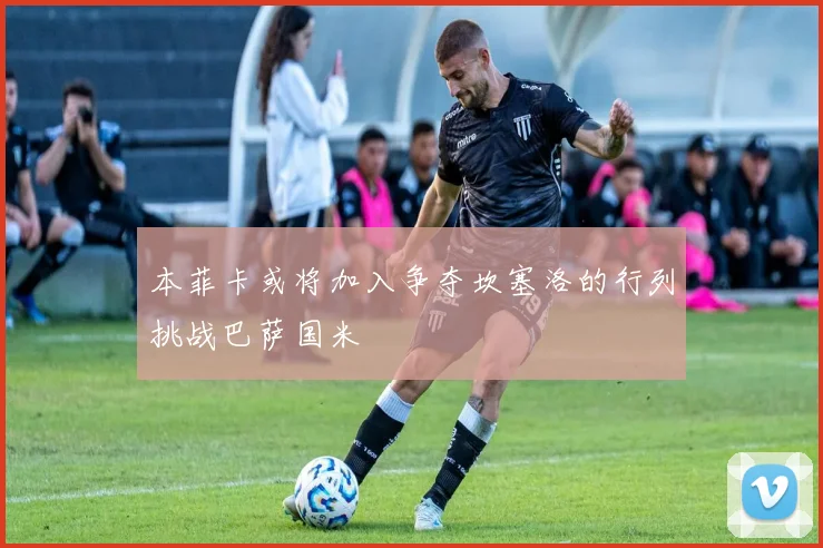 本菲卡或将加入争夺坎塞洛的行列挑战巴萨国米