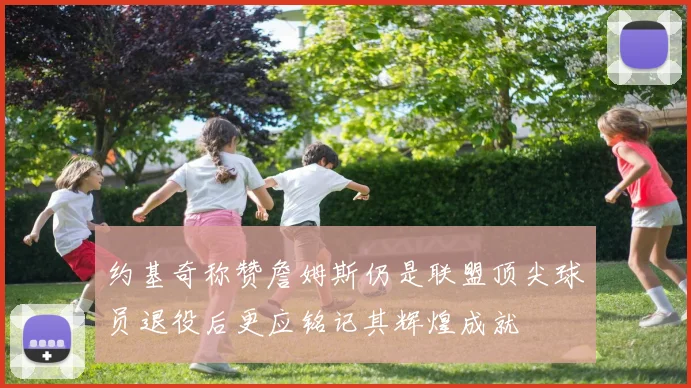 约基奇称赞詹姆斯仍是联盟顶尖球员退役后更应铭记其辉煌成就