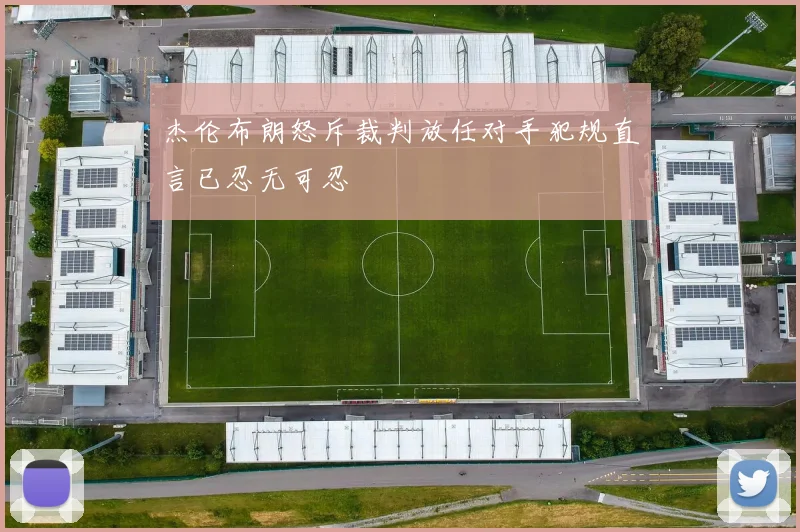 杰伦布朗怒斥裁判放任对手犯规直言已忍无可忍
