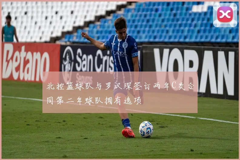 北控篮球队与罗汉琛签订两年C类合同第二年球队拥有选项