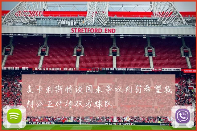 麦卡利斯特谈国米争议判罚希望裁判公正对待双方球队