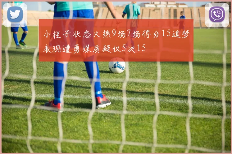 小桂子状态火热9场7场得分15追梦表现遭勇媒质疑仅5次15