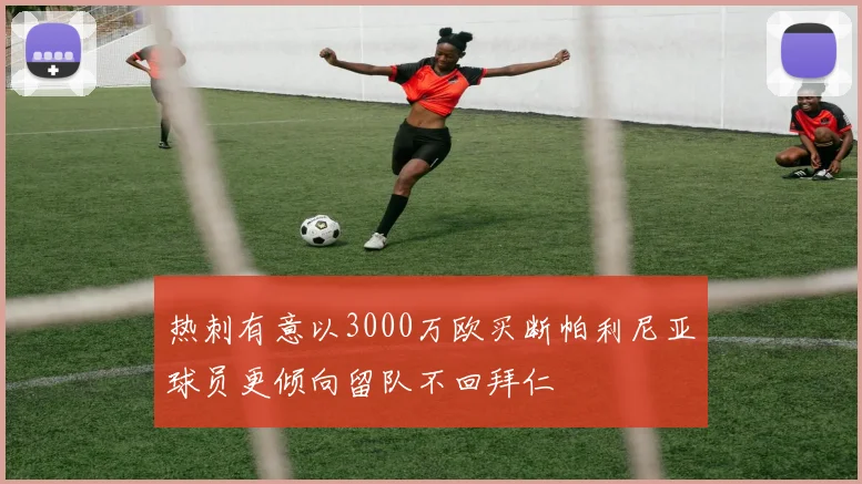 热刺有意以3000万欧买断帕利尼亚球员更倾向留队不回拜仁