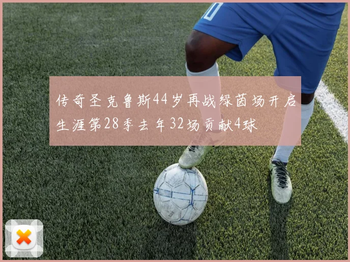 传奇圣克鲁斯44岁再战绿茵场开启生涯第28季去年32场贡献4球