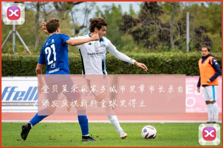 登贝莱荣获家乡城市奖章市长亲自颁发庆祝新科金球奖得主