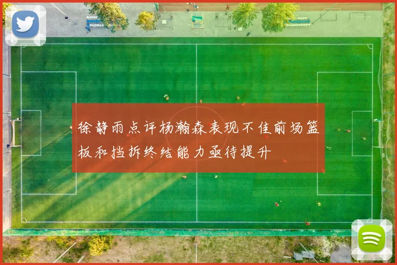徐静雨点评杨瀚森表现不佳前场篮板和挡拆终结能力亟待提升