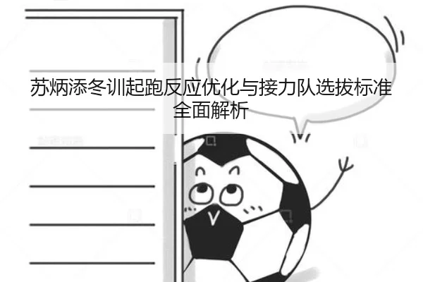 苏炳添冬训起跑反应优化与接力队选拔标准全面解析 - hth